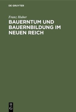 Bauerntum und Bauernbildung im Neuen Reich von Huber,  Franz