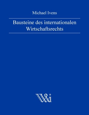 Bausteine des internationalen Wirtschaftsrechts von Ivens,  Michael