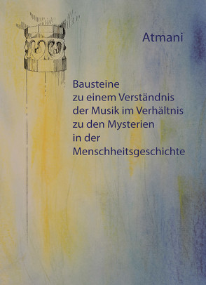 Bausteine zu einem Verständnis der Musik im Verhältnis zu den Mysterien in der Menschheitsgeschichte von Atmani