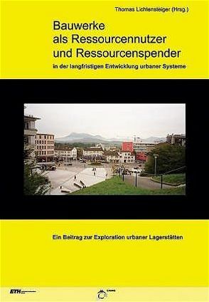 Bauwerke als Ressourcennutzer und Ressourcenspender in der langfristigen Entwicklung urbaner Systeme von Lichtensteiger,  Thomas