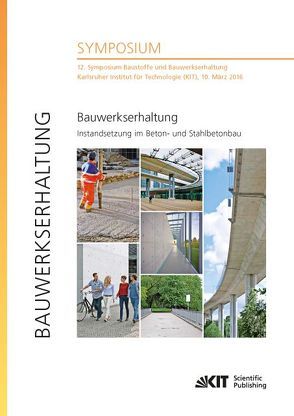 Bauwerkserhaltung – Instandsetzung im Beton- und Stahlbetonbau : 12. Symposium Baustoffe und Bauwerkserhaltung, Karlsruher Institut für Technologie (KIT), 10. März 2016 von Haist,  Michael [Hrsg.], Müller,  Harald S. [Hrsg.], Nolting,  Ulrich [Hrsg.]