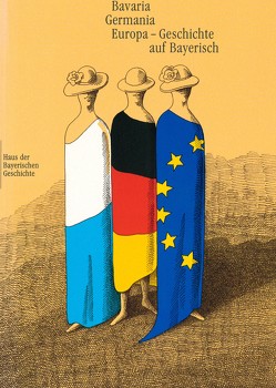 Bavaria – Germania – Europa. Geschichte auf Bayerisch von Becker,  Hans J, Brockhoff,  Evamaria, Grimm,  Claus, Hartmann,  Peter C, Henker,  Michael, Lanzinner,  Maximilian, Schmid,  Peter, Wolf,  Peter