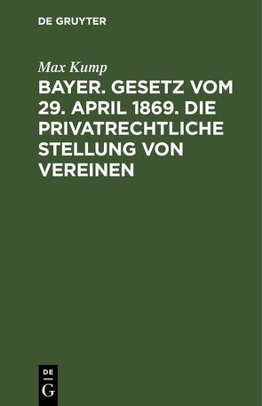 Bayer. Gesetz vom 29. April 1869. Die privatrechtliche Stellung von Vereinen von Kump,  Max