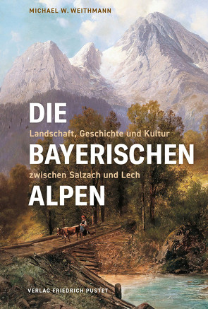 Die Bayerischen Alpen von Weithmann,  Michael W.