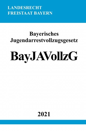 Bayerisches Jugendarrestvollzugsgesetz (BayJAVollzG) von Studier,  Ronny