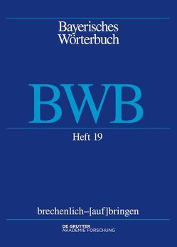 Bayerisches Wörterbuch (BWB) / brechenlich – [auf]bringen von Bayerische Akademie der Wissenschaften, Denz,  Josef, Funk,  Edith, Rowley,  Anthony R, Schamberger-Hirt,  Andrea, Schnabel,  Michael