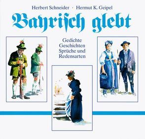 Bayrisch glebt von Geipel,  Hermut K., Schneider,  Herbert