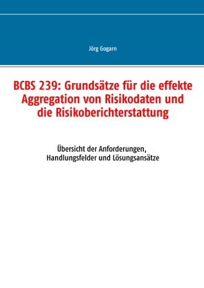 BCBS 239: Grundsätze für die effekte Aggregation von Risikodaten und die Risikoberichterstattung von Gogarn,  Jörg, JG BC Projekt & Service GmbH