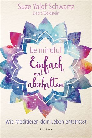 Be mindful – Einfach mal abschalten von Goldstein,  Debra, Weingart,  Karin, Yalof Schwartz,  Suze