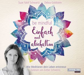 Be mindful – Einfach mal abschalten von Goldstein,  Debra, Schweins,  Esther, Weingart,  Karin, Yalof Schwartz,  Suze