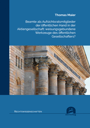 Beamte als Aufsichtsratsmitglieder der öffentlichen Hand in der Aktiengesellschaft: weisungsgebundene Werkzeuge des öffentlichen Gesellschafters? von Maier,  Thomas