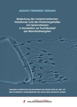 Bedeutung der morphometrischen Variationen und des Protamingehaltes von Spermatozoen in Korrelationzur Fruchtbarkeit bei Warmbluthengsten von Fernández Vergano,  Augusto José