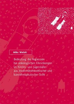 Bedeutung der Regression bei onkologischen Erkrankungen im Kindes- und Jugendalter aus kreativitätstheoretischer und kunsttherapeutischer Sicht von Wolski,  Mike