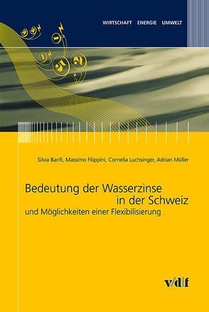 Bedeutung der Wasserzinse in der Schweiz und Möglichkeiten der Flexibilisierung von Banfi,  Silvia, Dyllick,  Thomas, Filippini,  Massimo, Luchsinger,  Cornelia, Müller,  Adrian, Spreng,  Daniel