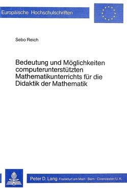 Bedeutung und Möglichkeiten computerunterstützten Mathematikunterrichts für die Didaktik der Mathematik von Reich,  Sebo