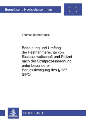 Bedeutung und Umfang der Festnahmerechte von Staatsanwaltschaft und Polizei nach der Strafprozessordnung unter besonderer Berücksichtigung des § 127 StPO von Reuss,  Thomas