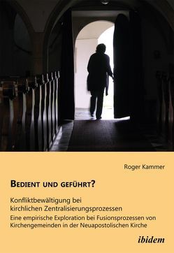 Bedient und geführt? Konfliktbewältigung bei kirchlichen Zentralisierungsprozessen von Kammer,  Roger