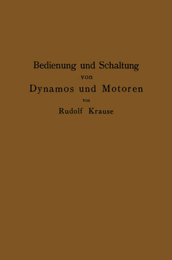 Bedienung und Schaltung von Dynamos und Motoren sowie für kleine Anlagen ohne und mit Akkumulatoren von Krause,  Rudolf