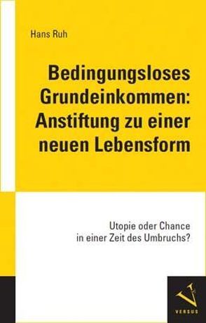 Bedingungsloses Grundeinkommen: Anstiftung zu einer neuen Lebensform von Ruh,  Hans