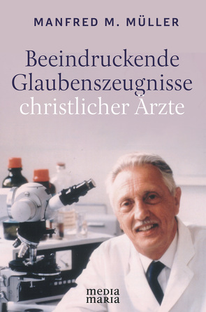 Beeindruckende Glaubenszeugnisse christlicher Ärzte von Müller,  Manfred M