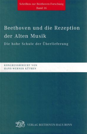 Beethoven und die Rezeption der Alten Musik. Die hohe Schule der Überlieferung von Bartels,  Ulrich, Brandenburg,  Sieghard, Drabkin,  William, Gertsch,  Norbert, Irmen,  Hans-Josef, Kinderman,  William, Kramer,  Richard, Küthen,  Hans-Werner, Monheim,  Annette, Reynolds,  Christopher, Volek,  Tomislav, Zenck,  Martin