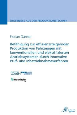 Befähigung zur effizienzsteigernden Produktion von Fahrzeugen mit konventionellen und elektrifizierten Antriebssystemen durch innovative Prüf- und Inbetriebnahmeverfahren von Danner,  Florian Gerhard