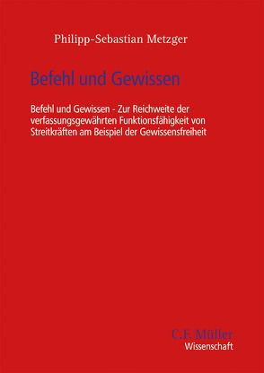 Befehl und Gewissen – Zur Reichweite der verfassungsgewährten Funktionsfähigkeit von Streitkräften am Beispiel der Gewissensfreiheit von Metzger,  Philipp-Sebastian