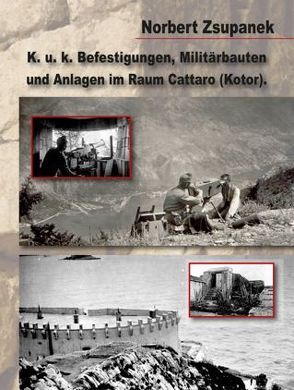 Befestigungen, Militärbauten und Anlagen im Raum Cattaro (Kotor) von Zsupanek,  Norbert