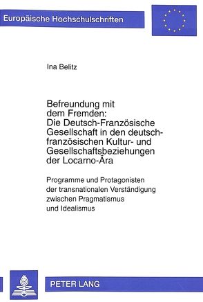 Befreundung mit dem Fremden: Die Deutsch-Französische Gesellschaft in den deutsch-französischen Kultur- und Gesellschaftsbeziehungen der Locarno-Ära von Belitz,  Ina