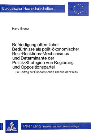 Befriedigung öffentlicher Bedürfnisse als polit-ökonomischer Reizreaktions-Mechanismus und Determinante der Politik-Strategien von Regierung und Oppositionspartei von Groner,  Harry