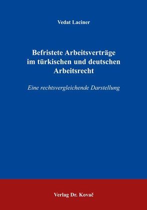 Befristete Arbeitsverträge im türkischen und deutschen Arbeitsrecht von Laciner,  Vedat