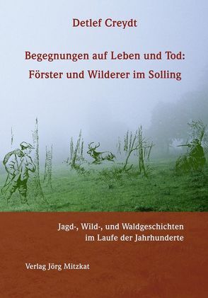 Begegnungen auf Leben und Tod: Förster und Wilderer im Solling von Creydt,  Detlef