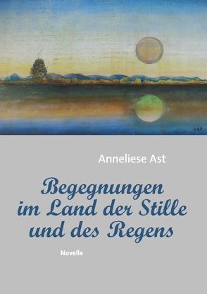 Begegnungen im Land der Stille und des Regens von Ast,  Anneliese