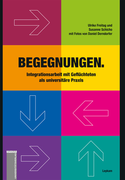 Begegnungen. Integrationsarbeit mit Geflüchteten als universitäre Praxis von Freitag,  Ulrike, Schicho,  Susanne