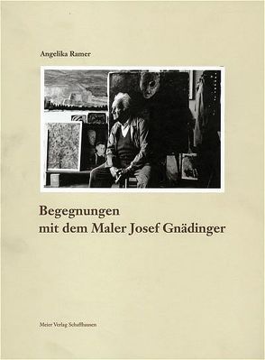 Begegnungen mit dem Maler Josef Gnädinger von Freivogel,  Max, Ramer,  Angelika