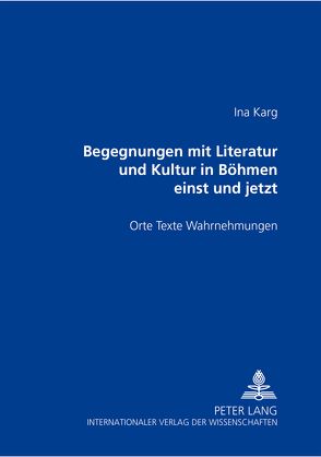 Begegnungen mit Literatur und Kultur in Böhmen einst und jetzt von Karg,  Ina