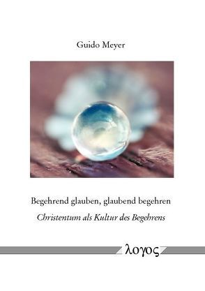 Begehrend glauben, glaubend begehren von Meyer,  Guido