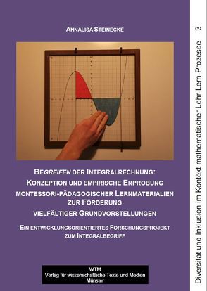 Begreifen der Integralrechnung: Konzeption und empirische Erprobung montessori-pädagogischer Lernmaterialien zur Förderung vielfältiger Grundvorstellungen von Steinecke,  Annalisa