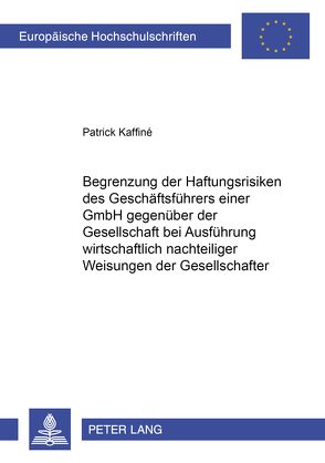 Begrenzung der Haftungsrisiken des Geschäftsführers einer GmbH gegenüber der Gesellschaft bei Ausführung wirtschaftlich nachteiliger Weisungen der Gesellschafter von Kaffiné,  Patrick