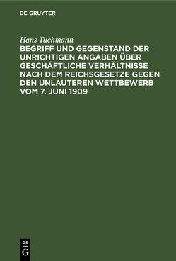 Begriff und Gegenstand der unrichtigen Angaben über geschäftliche Verhältnisse nach dem Reichsgesetze gegen den unlauteren Wettbewerb vom 7. Juni 1909 von Tuchmann,  Hans