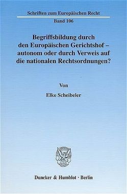 Begriffsbildung durch den Europäischen Gerichtshof – autonom oder durch Verweis auf die nationalen Rechtsordnungen? von Scheibeler,  Elke