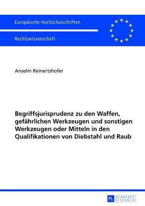 Begriffsjurisprudenz zu den Waffen, gefährlichen Werkzeugen und sonstigen Werkzeugen oder Mitteln in den Qualifikationen von Diebstahl und Raub von Reinertshofer,  Anselm