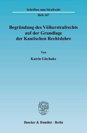 Begründung des Völkerstrafrechts auf der Grundlage der Kantischen Rechtslehre. von Gierhake,  Katrin