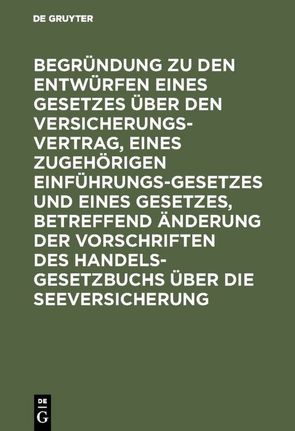 Begründung zu den Entwürfen eines Gesetzes über den Versicherungsvertrag, eines zugehörigen Einführungsgesetzes und eines Gesetzes, betreffend Änderung der Vorschriften des Handelsgesetzbuchs über die Seeversicherung