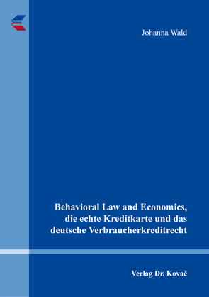 Behavioral Law and Economics, die echte Kreditkarte und das deutsche Verbraucherkreditrecht von Wald,  Johanna