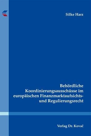 Behördliche Koordinierungsausschüsse im europäischen Finanzmarktaufsichts- und Regulierungsrecht von Harz,  Silke