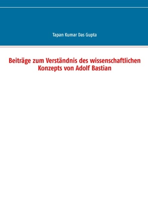 Beiträge zum Verständnis des wissenschaftlichen Konzepts von Adolf Bastian von Das Gupta,  Tapan Kumar