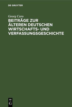 Beiträge zur älteren deutschen Wirtschafts- und Verfassungsgeschichte von Caro,  Georg