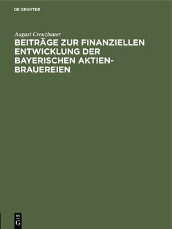 Beiträge zur finanziellen Entwicklung der bayerischen Aktien-Brauereien von Creuzbauer,  August