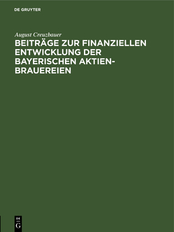 Beiträge zur finanziellen Entwicklung der bayerischen Aktien-Brauereien von Creuzbauer,  August